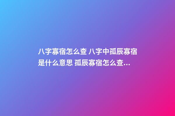 八字寡宿怎么查 八字中孤辰寡宿是什么意思 孤辰寡宿怎么查詢-第1張-觀點-玄機派